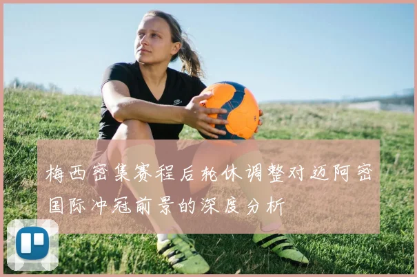 梅西密集赛程后轮休调整对迈阿密国际冲冠前景的深度分析