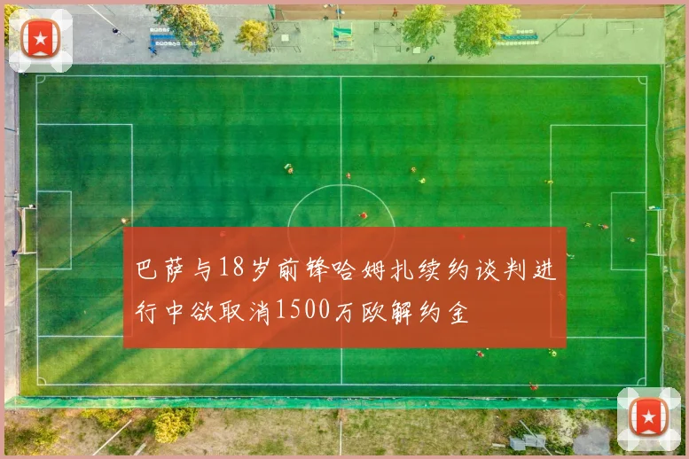 巴萨与18岁前锋哈姆扎续约谈判进行中欲取消1500万欧解约金