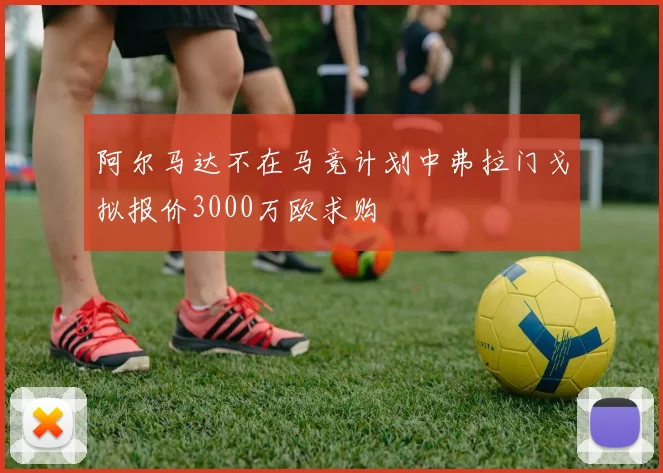 阿尔马达不在马竞计划中弗拉门戈拟报价3000万欧求购