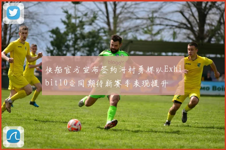 快船官方宣布签约河村勇辉以Exhibit10合同期待新赛季表现提升