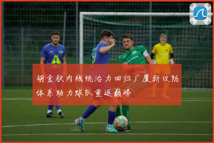 胡金秋内线统治力回归广厦新攻防体系助力球队重返巅峰