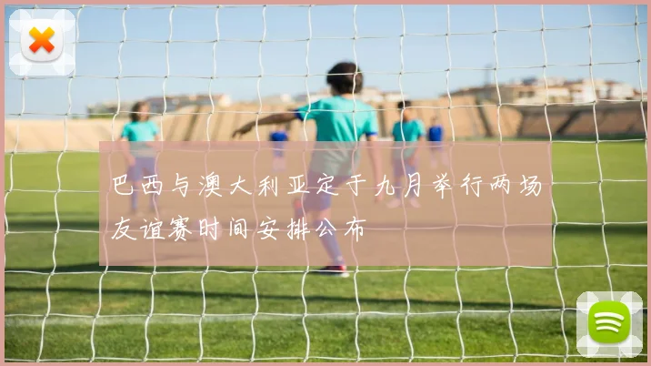 巴西与澳大利亚定于九月举行两场友谊赛时间安排公布