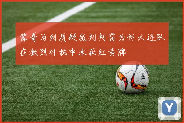 蒙哥马利质疑裁判判罚为何大连队在激烈对抗中未获红黄牌