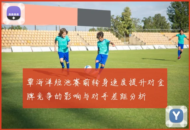 覃海洋短池赛前转身速度提升对金牌竞争的影响与对手差距分析
