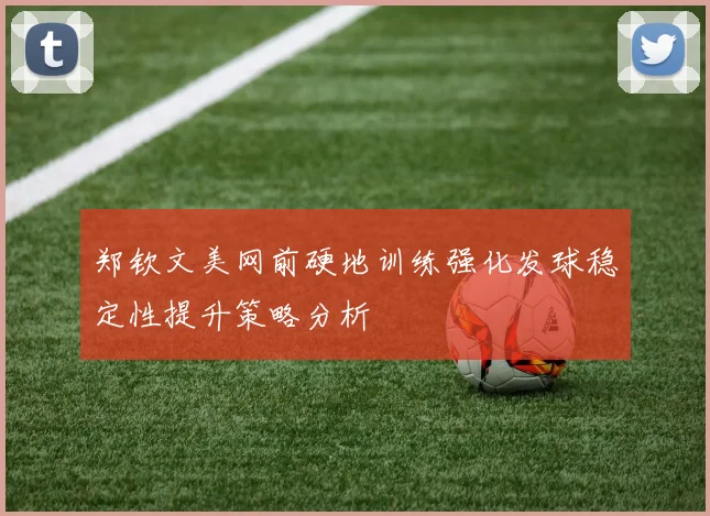 郑钦文美网前硬地训练强化发球稳定性提升策略分析
