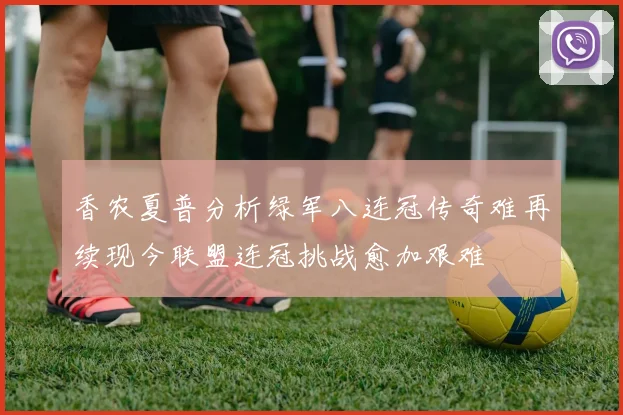 香农夏普分析绿军八连冠传奇难再续现今联盟连冠挑战愈加艰难